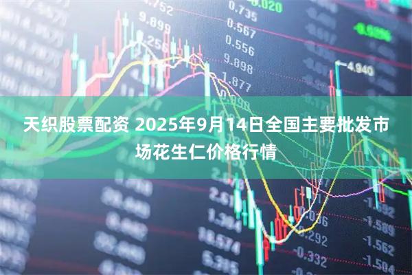天织股票配资 2025年9月14日全国主要批发市场花生仁价格行情