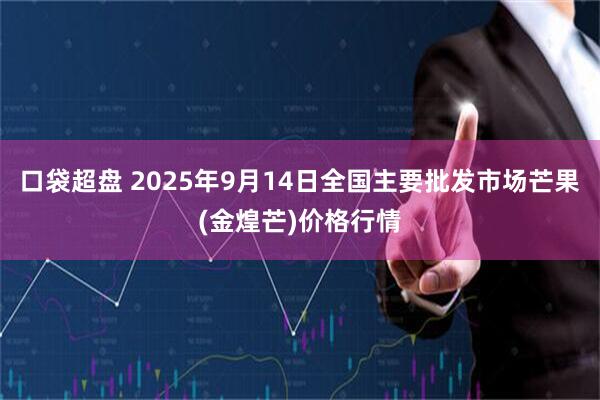 口袋超盘 2025年9月14日全国主要批发市场芒果(金煌芒)价格行情