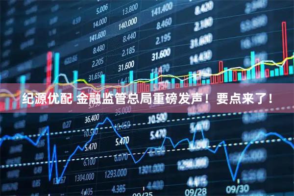 纪源优配 金融监管总局重磅发声!要点来了!