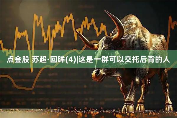 点金股 苏超·回眸(4)|这是一群可以交托后背的人
