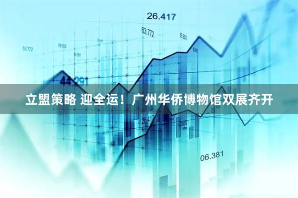 立盟策略 迎全运！广州华侨博物馆双展齐开