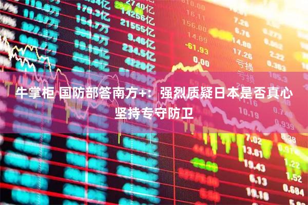 牛掌柜 国防部答南方+：强烈质疑日本是否真心坚持专守防卫