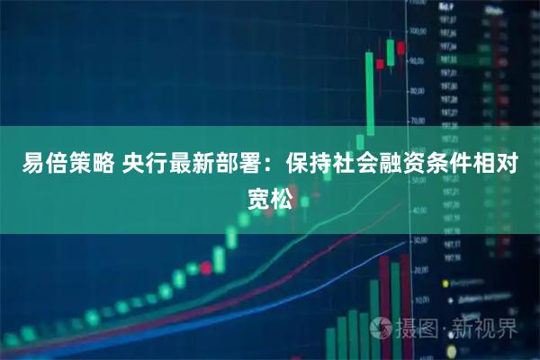 易倍策略 央行最新部署：保持社会融资条件相对宽松