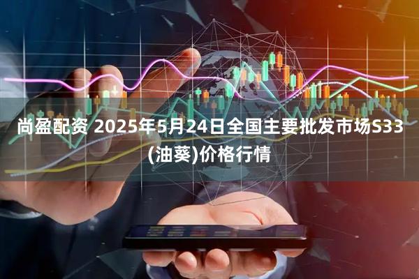 尚盈配资 2025年5月24日全国主要批发市场S33(油葵)价格行情