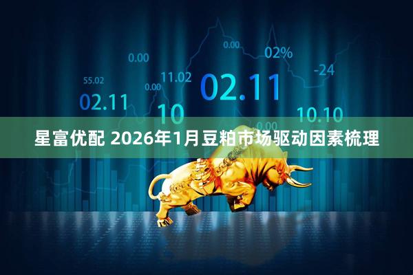 星富优配 2026年1月豆粕市场驱动因素梳理