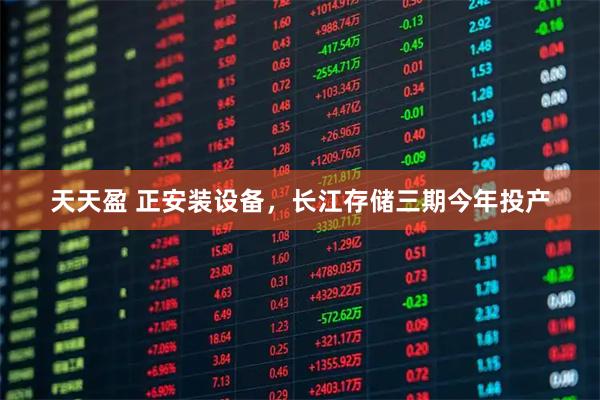 天天盈 正安装设备,长江存储三期今年投产