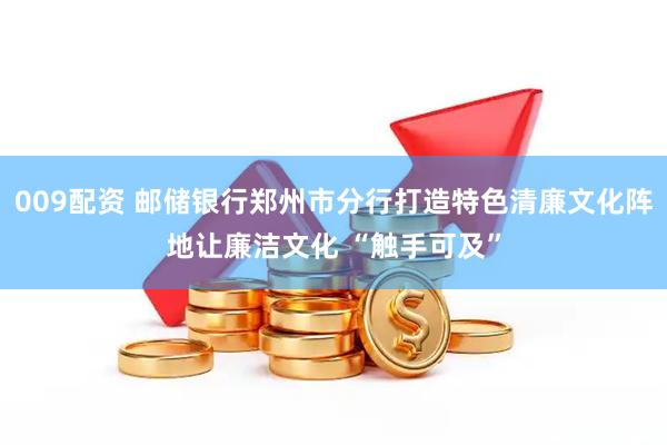 009配资 邮储银行郑州市分行打造特色清廉文化阵地让廉洁文化 “触手可及”