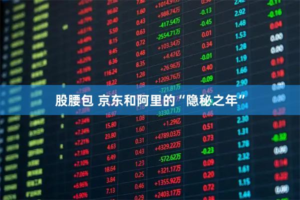 股腰包 京东和阿里的“隐秘之年”