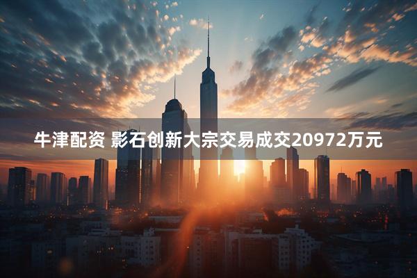 牛津配资 影石创新大宗交易成交20972万元