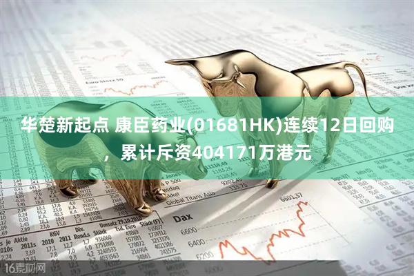 华楚新起点 康臣药业(01681HK)连续12日回购,累计斥资404171万港元