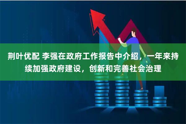 荆叶优配 李强在政府工作报告中介绍,一年来持续加强政府建设,创新和完善社会治理